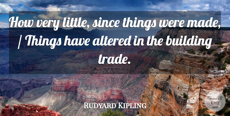 Rudyard Kipling Quote About Altered, Building, Since, Trade: How Very Little Since Things...