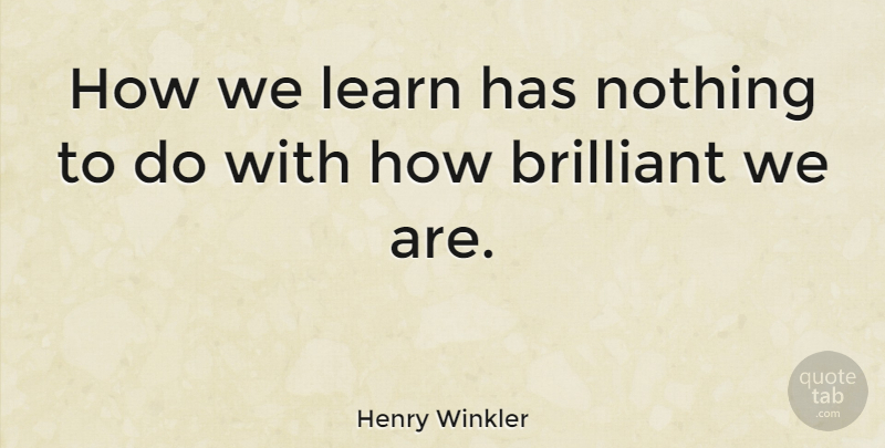 Henry Winkler Quote About Brilliant: How We Learn Has Nothing...