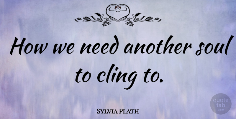 Sylvia Plath Quote About Loneliness, Soul, Needs: How We Need Another Soul...
