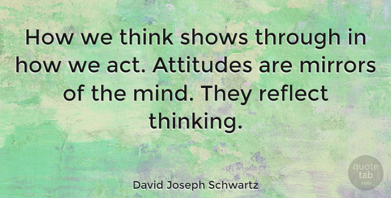 David Joseph Schwartz Quote About Attitudes, Leadership, Mirrors, Reflect, Shows: How We Think Shows Through...