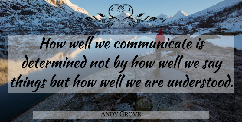 Andy Grove Quote About Communication, Determined, Communicate: How Well We Communicate Is...