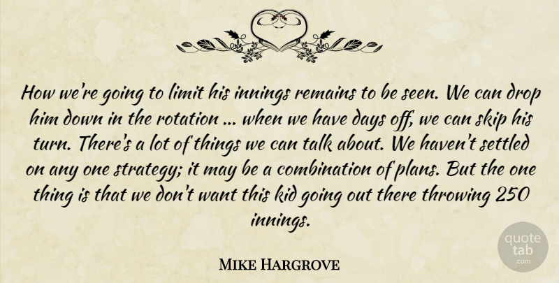 Mike Hargrove Quote About Days, Drop, Innings, Kid, Limit: How Were Going To Limit...