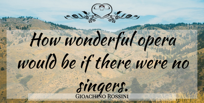 Gioachino Rossini Quote About Music, Piano, Would Be: How Wonderful Opera Would Be...