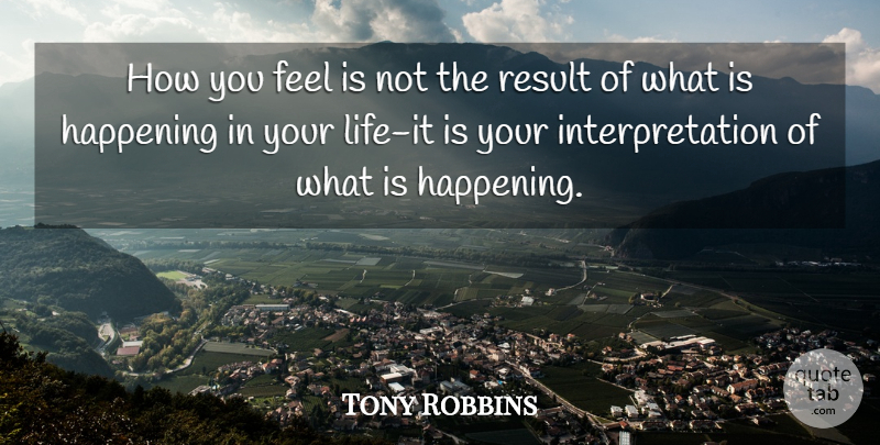 Tony Robbins Quote About How You Feel, Interpretation, Results: How You Feel Is Not...