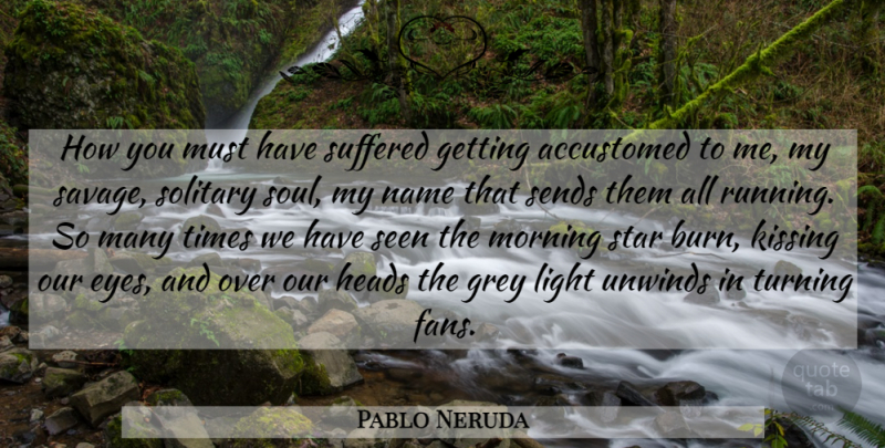 Pablo Neruda Quote About Running, Morning, Stars: How You Must Have Suffered...