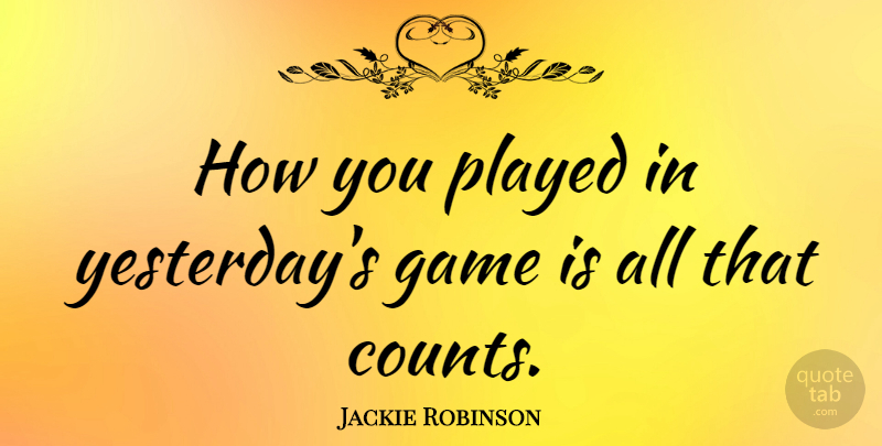 Jackie Robinson Quote About Reality, Yesterday, Games: How You Played In Yesterdays...