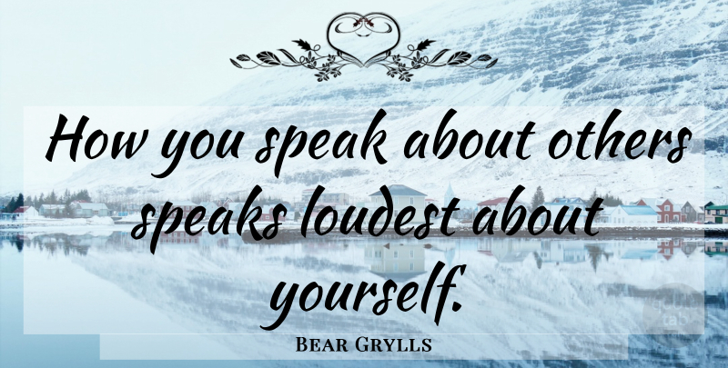 Bear Grylls Quote About Speak, About Yourself: How You Speak About Others...