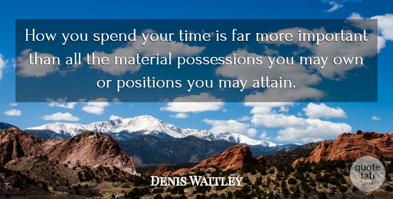 Denis Waitley Quote About Important, May, Possession: How You Spend Your Time...