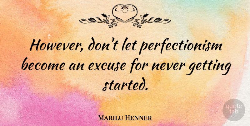 Marilu Henner Quote About Excuse, Perfectionism, Getting Started: However Dont Let Perfectionism Become...