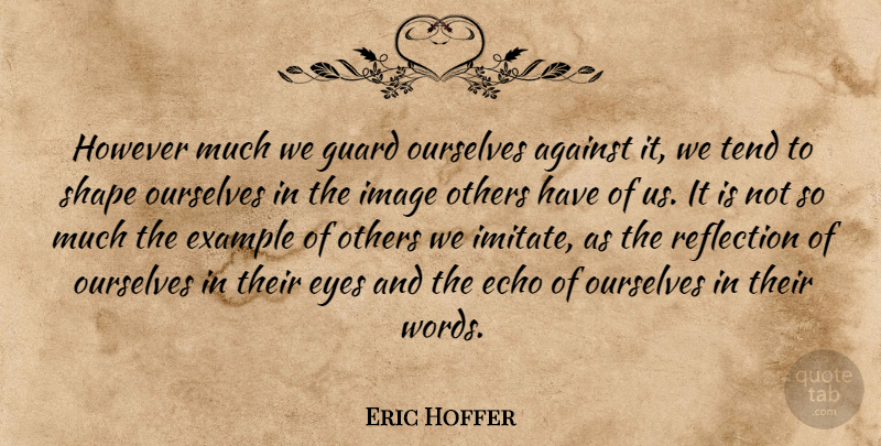 Eric Hoffer Quote About Against, Echo, Example, Eyes, Friends Or Friendship: However Much We Guard Ourselves...