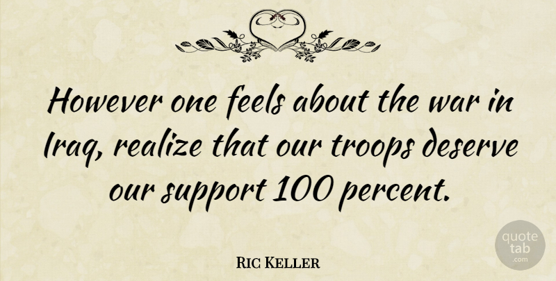 Ric Keller Quote About Feels, However, Realize, Troops, War: However One Feels About The...