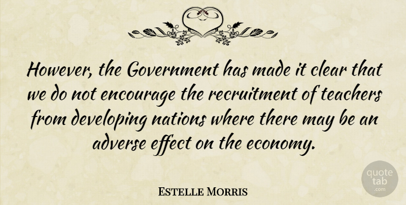 Estelle Morris Quote About Adverse, Developing, Effect, Encourage, Government: However The Government Has Made...