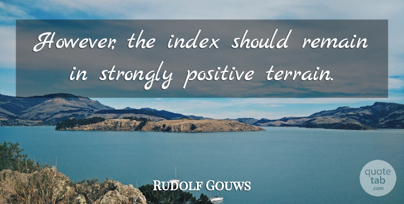 Rudolf Gouws Quote About Positive, Remain, Strongly: However The Index Should Remain...