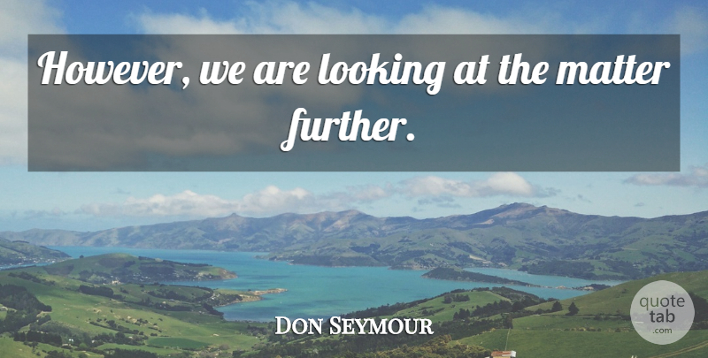Don Seymour Quote About Looking, Matter: However We Are Looking At...