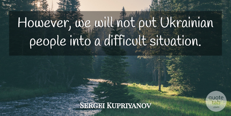 Sergei Kupriyanov Quote About Difficult, People, Ukrainian: However We Will Not Put...
