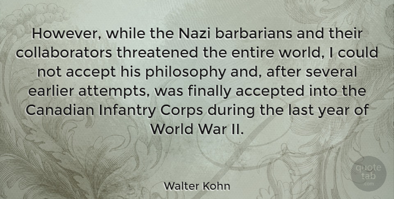 Walter Kohn Quote About Accepted, Barbarians, Canadian, Corps, Earlier: However While The Nazi Barbarians...