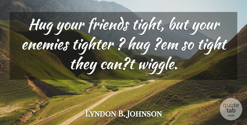 Lyndon B. Johnson Quote About Hug, Enemy, Ems: Hug Your Friends Tight But...