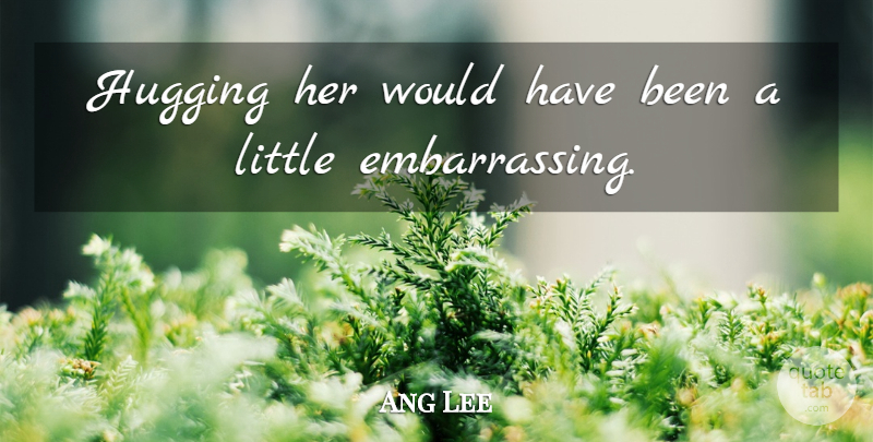 Ang Lee Quote About Hugging: Hugging Her Would Have Been...