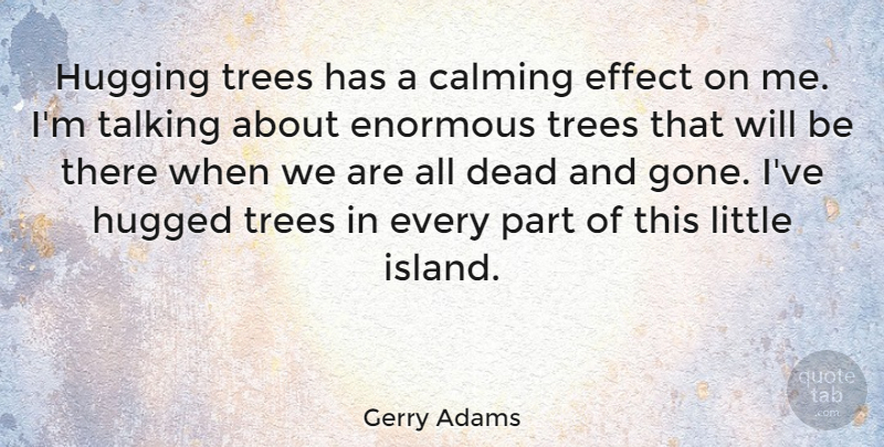 Gerry Adams Quote About Talking, Calming Effect, Islands: Hugging Trees Has A Calming...