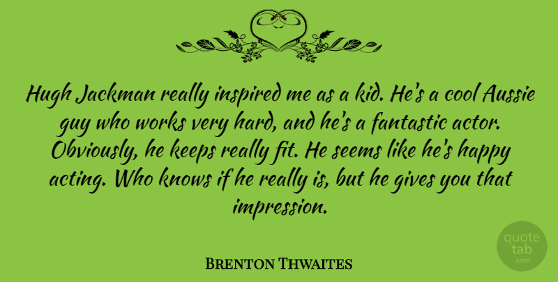 Brenton Thwaites Quote About Aussie, Cool, Fantastic, Gives, Guy: Hugh Jackman Really Inspired Me...