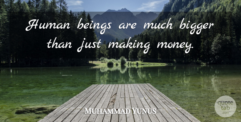 Muhammad Yunus Quote About Human, Money: Human Beings Are Much Bigger...