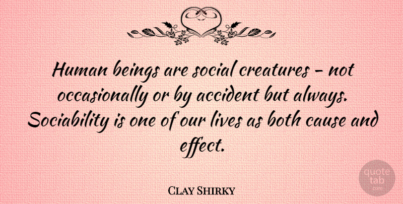 Clay Shirky Quote About Causes, Social, Cause And Effect: Human Beings Are Social Creatures...