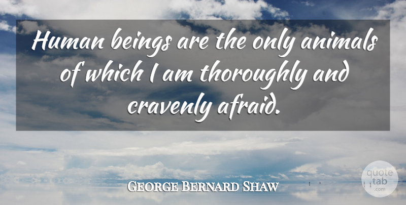 George Bernard Shaw Quote About Animal, Humans, Human Beings: Human Beings Are The Only...