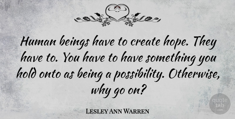 Lesley Ann Warren Quote About Goes On, Possibility, Humans: Human Beings Have To Create...