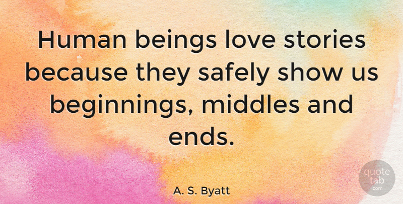 A. S. Byatt Quote About Stories, Love Story, Ends: Human Beings Love Stories Because...