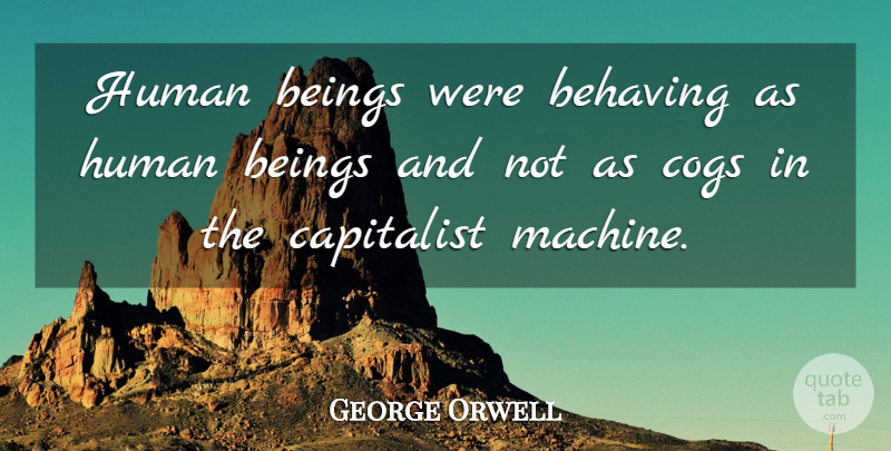 George Orwell Quote About Machines, Cogs, Capitalist: Human Beings Were Behaving As...