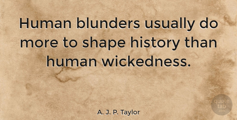 A. J. P. Taylor Quote About Wickedness, Shapes, Blunders: Human Blunders Usually Do More...