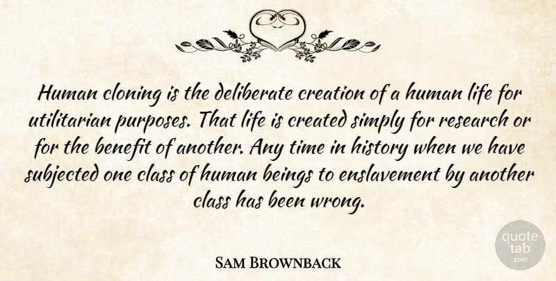 Sam Brownback Quote About Beings, Benefit, Class, Cloning, Created: Human Cloning Is The Deliberate...