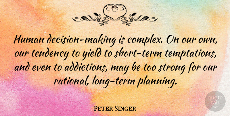 Peter Singer Quote About Strong, Yield, Long: Human Decision Making Is Complex...