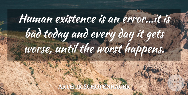 Arthur Schopenhauer Quote About Depressing, Errors, Today: Human Existence Is An Errorit...