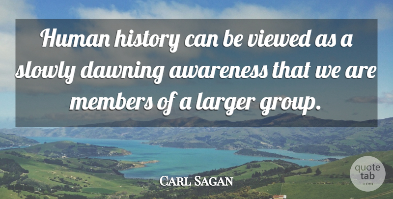 Carl Sagan Quote About Cosmos, Groups, Awareness: Human History Can Be Viewed...