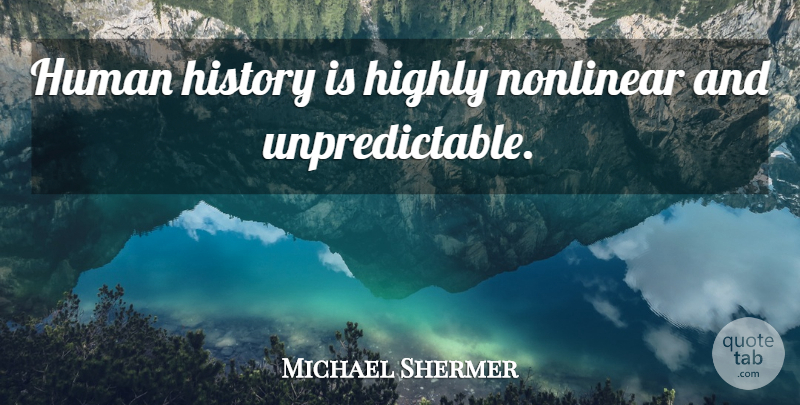 Michael Shermer Quote About Nonlinear, Unpredictable, Humans: Human History Is Highly Nonlinear...
