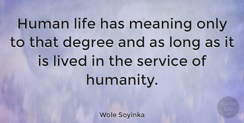 Wole Soyinka Quote About Degree, Life, Lived, Meaning: Human Life Has Meaning Only...
