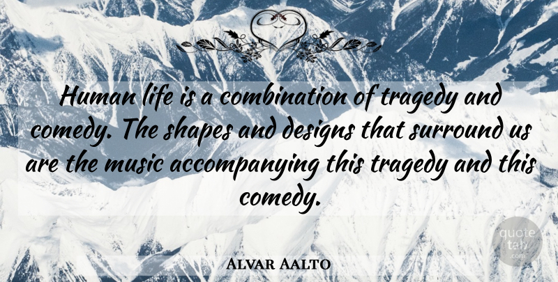 Alvar Aalto Quote About Design, Tragedy, Shapes: Human Life Is A Combination...