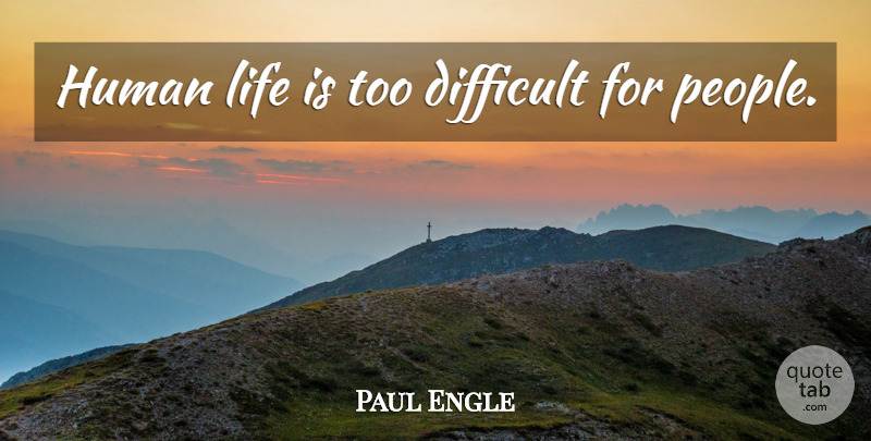 Paul Engle Quote About People, Life Is, Human Life: Human Life Is Too Difficult...