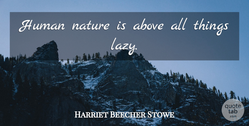 Harriet Beecher Stowe Quote About Lazy, Literature, Laziness: Human Nature Is Above All...