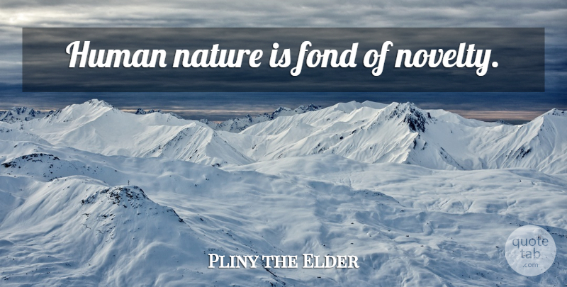 Pliny the Elder Quote About Novelty, Human Nature, Humans: Human Nature Is Fond Of...