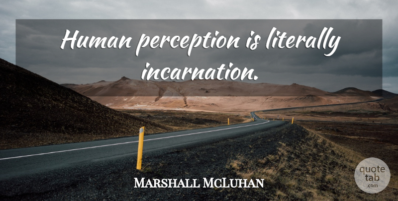 Marshall McLuhan Quote About Perception, Incarnation, Humans: Human Perception Is Literally Incarnation...