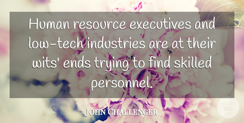 John Challenger Quote About Ends, Executives, Human, Industries, Resource: Human Resource Executives And Low...