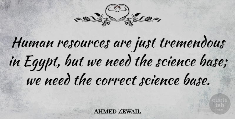 Ahmed Zewail Quote About Correct, Human, Science, Tremendous: Human Resources Are Just Tremendous...