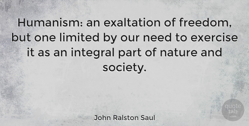 John Ralston Saul Quote About Exercise, Humanity, Exaltation: Humanism An Exaltation Of Freedom...