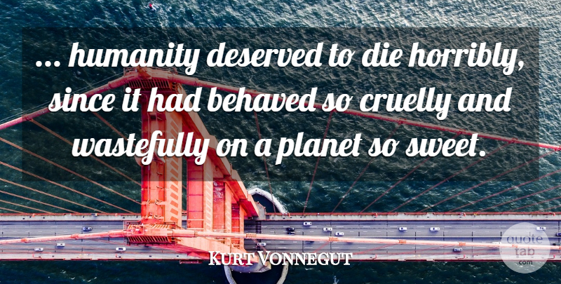 Kurt Vonnegut Quote About Sweet, Humanity, Planets: Humanity Deserved To Die Horribly...