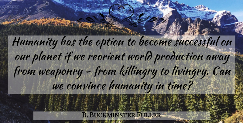 R. Buckminster Fuller Quote About Successful, Humanity, World: Humanity Has The Option To...