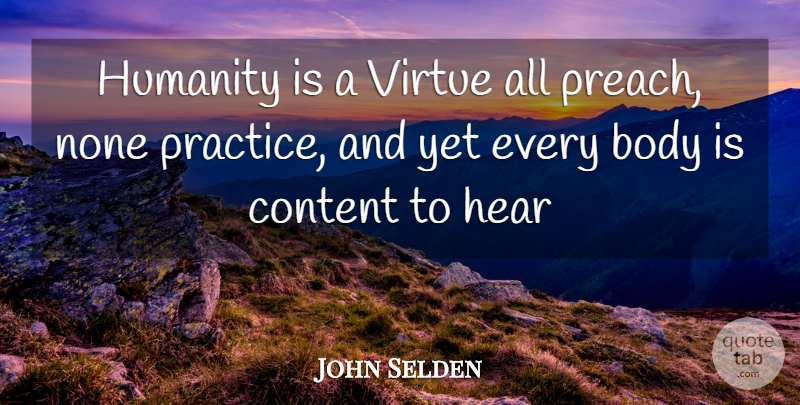 John Selden Quote About Body, Content, Hear, Humanity, None: Humanity Is A Virtue All...