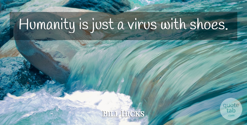 Bill Hicks Quote About Shoes, Humanity, Viruses: Humanity Is Just A Virus...
