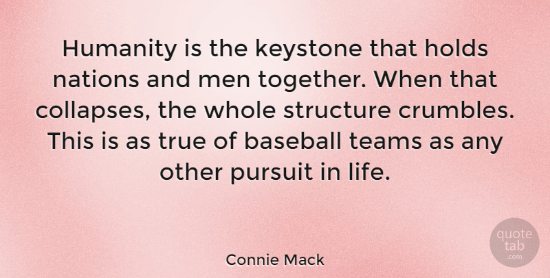 Connie Mack Quote About Holds, Humanity, Keystone, Life, Men: Humanity Is The Keystone That...